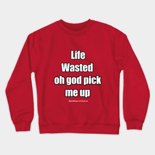 life wasted oh god pic up me Crewneck Sweatshirt